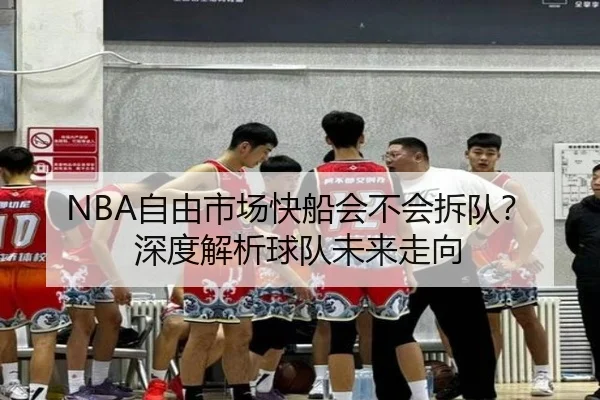 NBA自由市场快船会不会拆队？深度解析球队未来走向